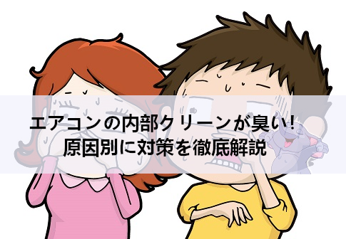 エアコンの内部クリーンが臭い！原因別に具体的な対策を徹底解説