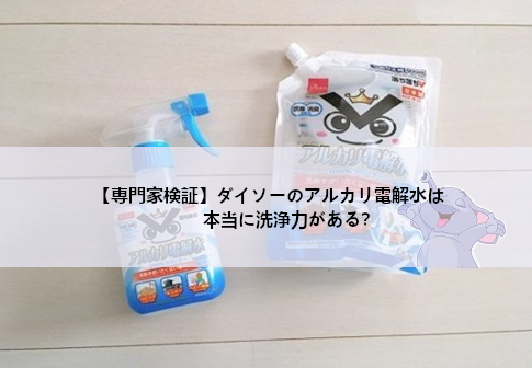 【専門家検証】ダイソーのアルカリ電解水は本当に洗浄力がある？pHは？100均最強説を効果検証
