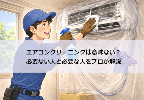 エアコンクリーニングは意味ない？必要な人と必要ない人をプロが解説